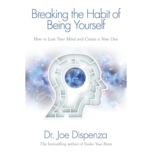 Breaking the Habit of Being Yourself: How to Lose Your Mind and Create a New One