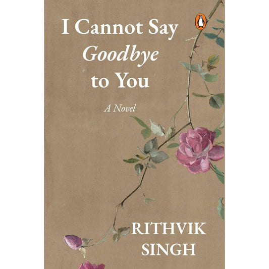 I Cannot Say Goodbye to You: An unforgettable romance novel by one of India’s most popular writers - Rithvik Singh