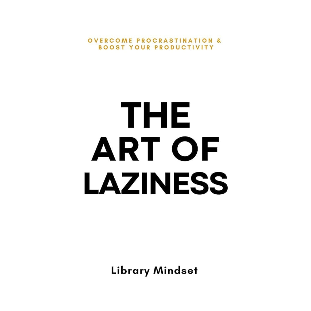 The Art of Laziness: Overcome Procrastination & Improve Your Productivity