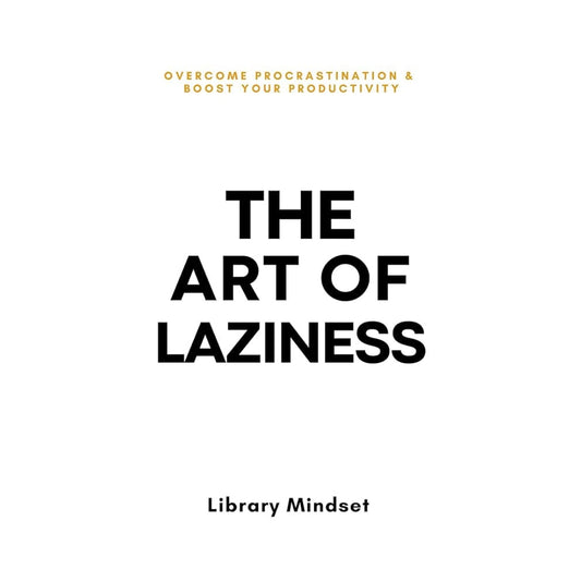The Art of Laziness: Overcome Procrastination & Improve Your Productivity